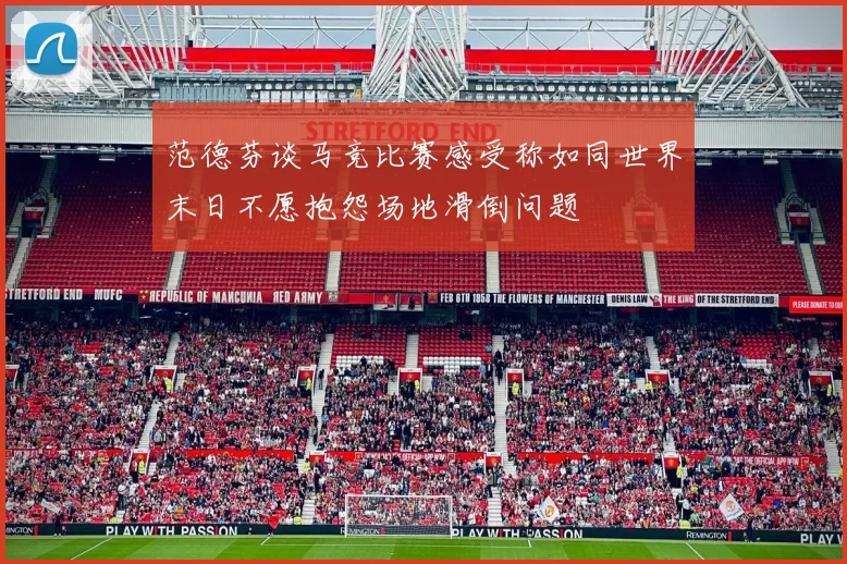 范德芬谈马竞比赛感受称如同世界末日不愿抱怨场地滑倒问题