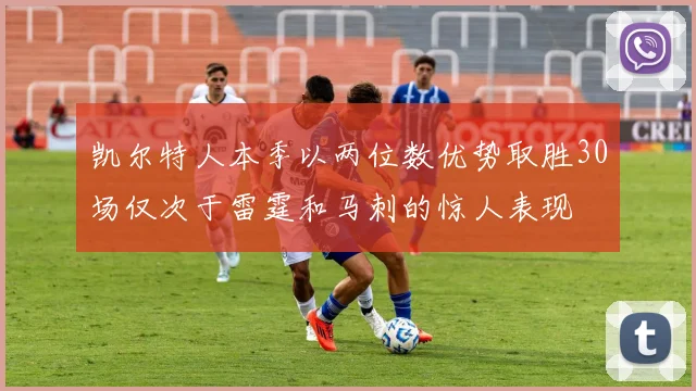 凯尔特人本季以两位数优势取胜30场仅次于雷霆和马刺的惊人表现