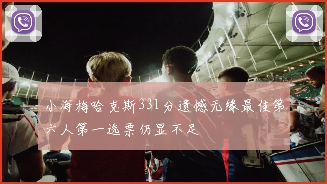 小海梅哈克斯331分遗憾无缘最佳第六人第一选票仍显不足