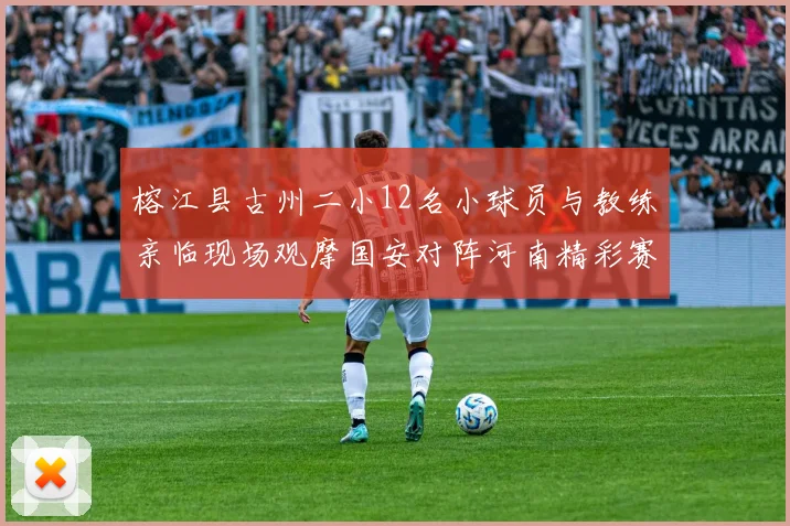 榕江县古州二小12名小球员与教练亲临现场观摩国安对阵河南精彩赛事