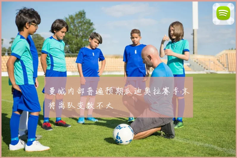 曼城内部普遍预期瓜迪奥拉赛季末将离队变数不大
