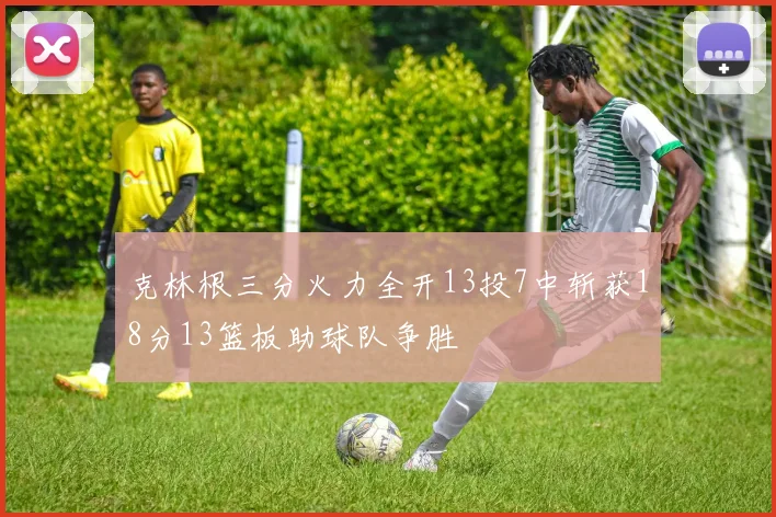 克林根三分火力全开13投7中斩获18分13篮板助球队争胜