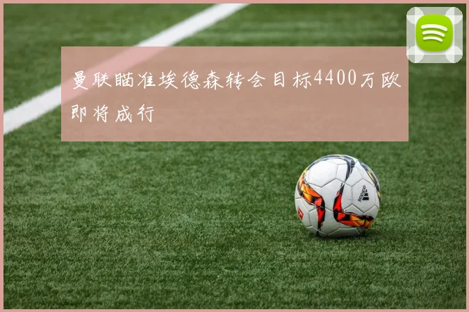 曼联瞄准埃德森转会目标4400万欧即将成行