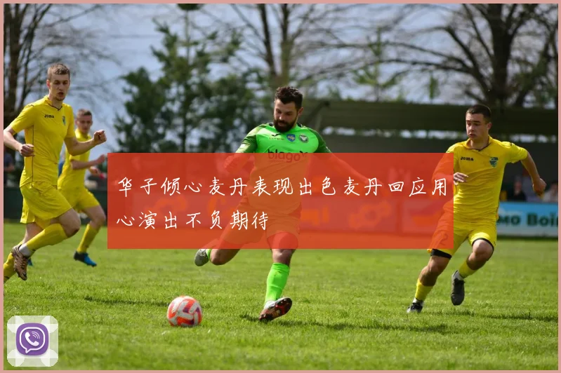 华子倾心麦丹表现出色麦丹回应用心演出不负期待