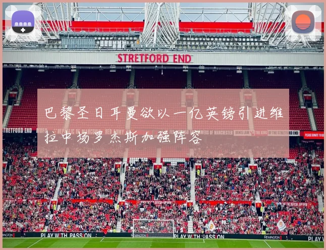 巴黎圣日耳曼欲以一亿英镑引进维拉中场罗杰斯加强阵容