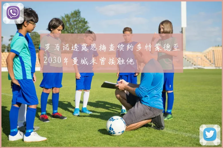 罗马诺透露恩梅查续约多特蒙德至2030年曼城未曾接触他
