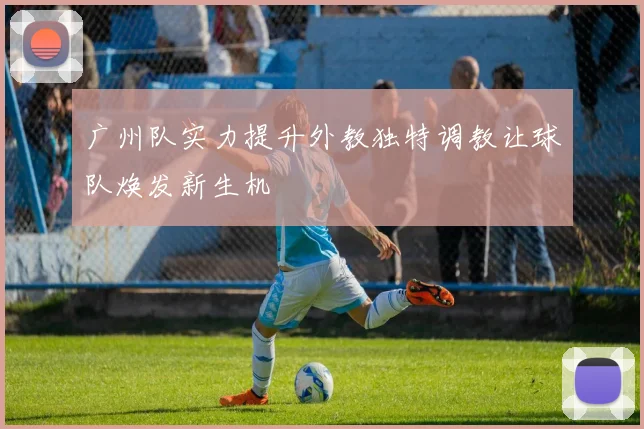 广州队实力提升外教独特调教让球队焕发新生机