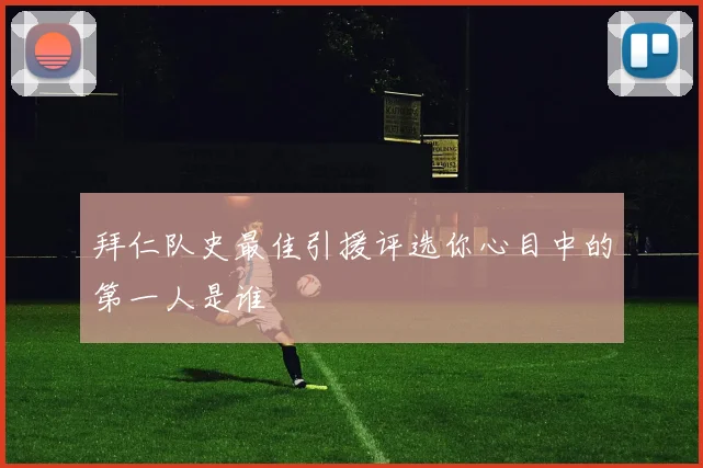 拜仁队史最佳引援评选你心目中的第一人是谁